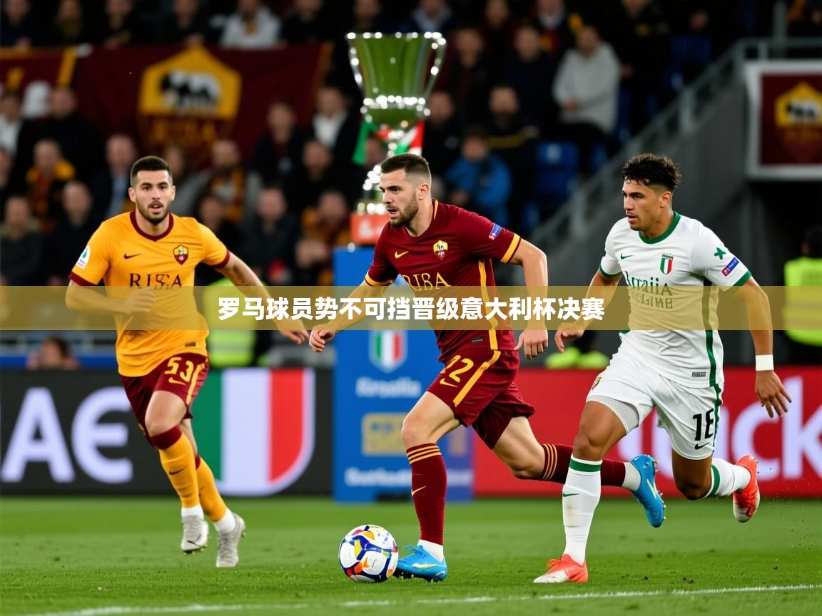 2025爱游戏官网进入罗马球员势不可挡晋级意大利杯决赛  第1张