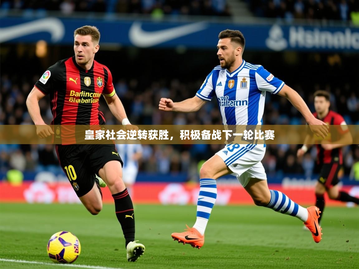 2025爱游戏官方网站入口皇家社会逆转获胜,积极备战下一轮比赛 第1张