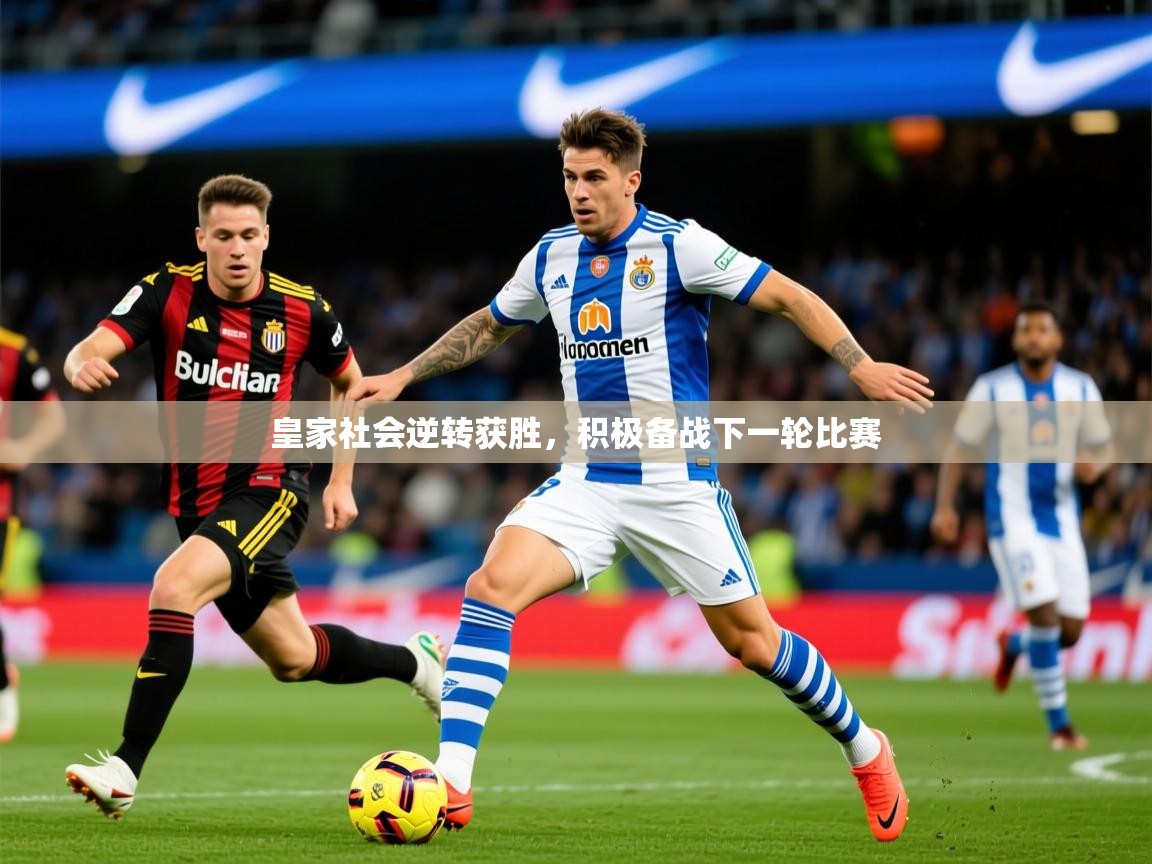 2025爱游戏官方网站入口皇家社会逆转获胜,积极备战下一轮比赛 第2张
