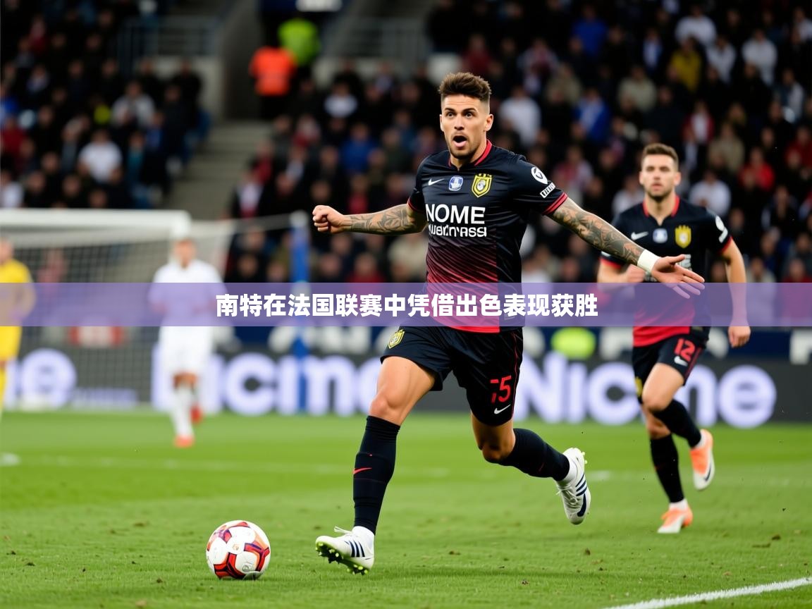 2025爱游戏app网页版入口南特在法国联赛中凭借出色表现获胜 第2张