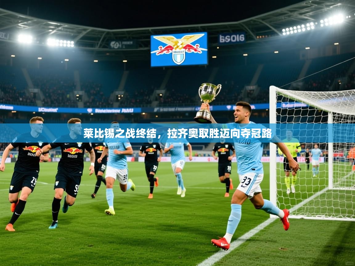 2025爱游戏中国官方网站莱比锡之战终结,拉齐奥取胜迈向夺冠路 第2张