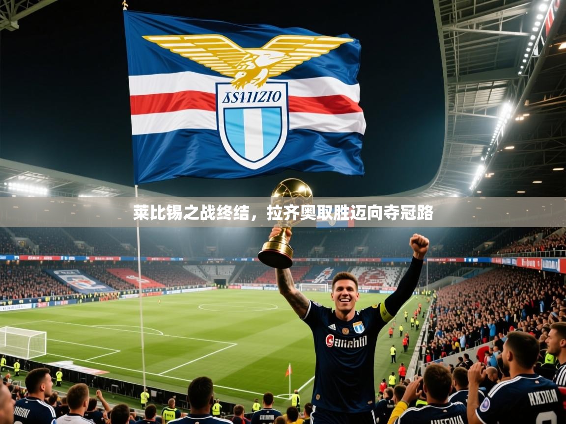 2025爱游戏中国官方网站莱比锡之战终结,拉齐奥取胜迈向夺冠路 第3张