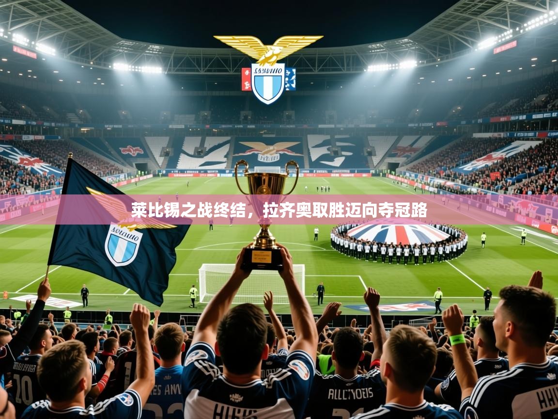 2025爱游戏中国官方网站莱比锡之战终结,拉齐奥取胜迈向夺冠路 第4张