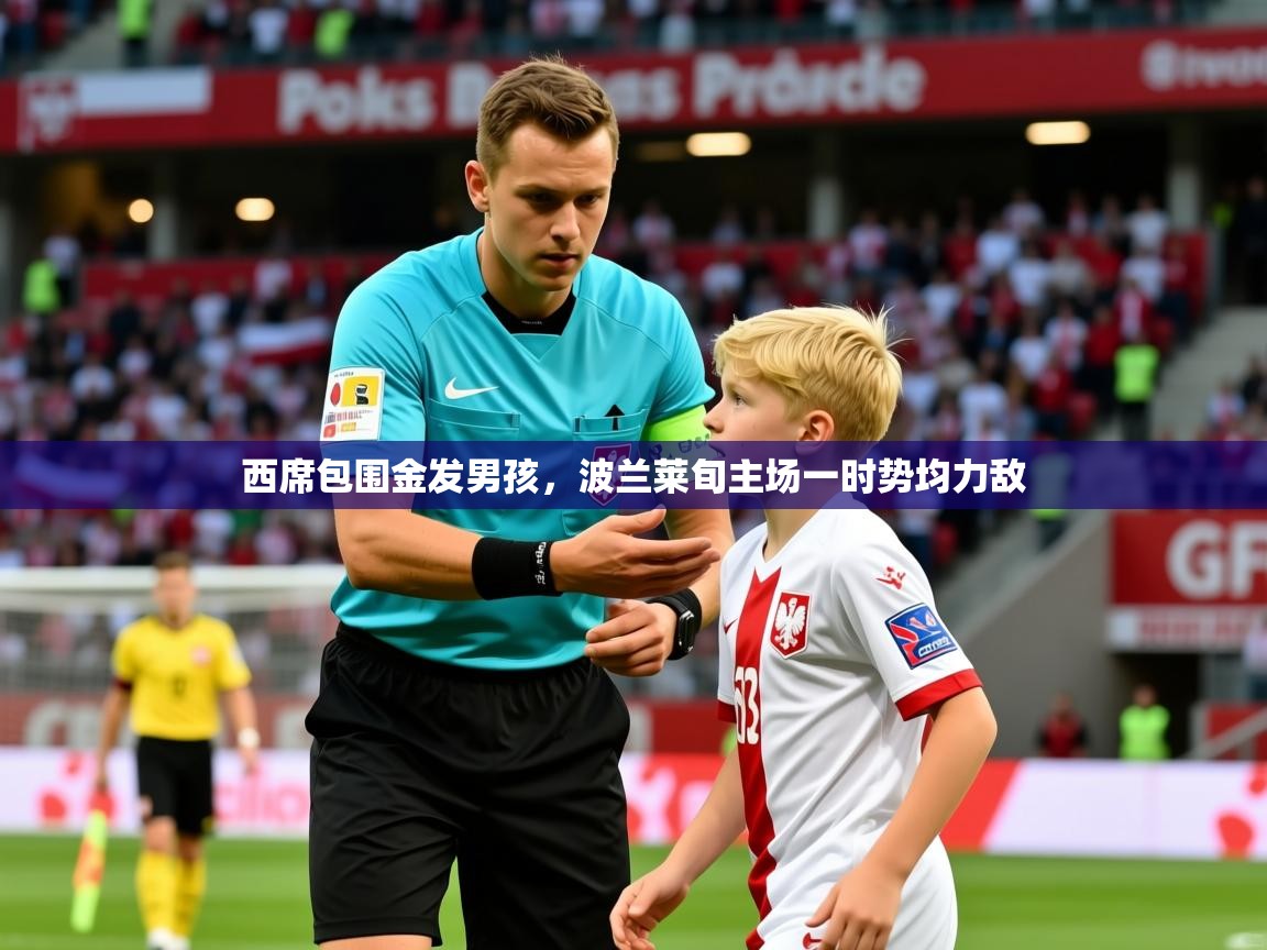 2025爱游戏ayx官方登录入口西席包围金发男孩,波兰莱旬主场一时势均力敌 第2张