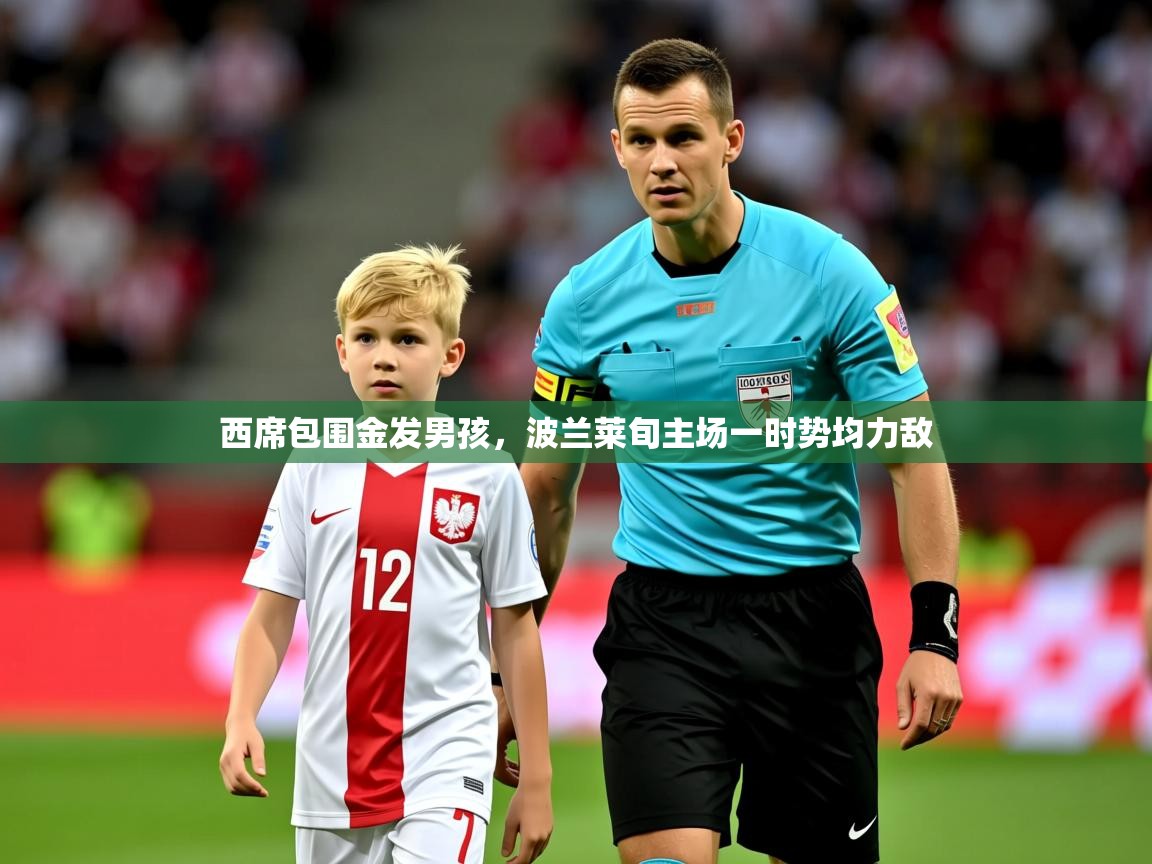 2025爱游戏ayx官方登录入口西席包围金发男孩,波兰莱旬主场一时势均力敌 第3张