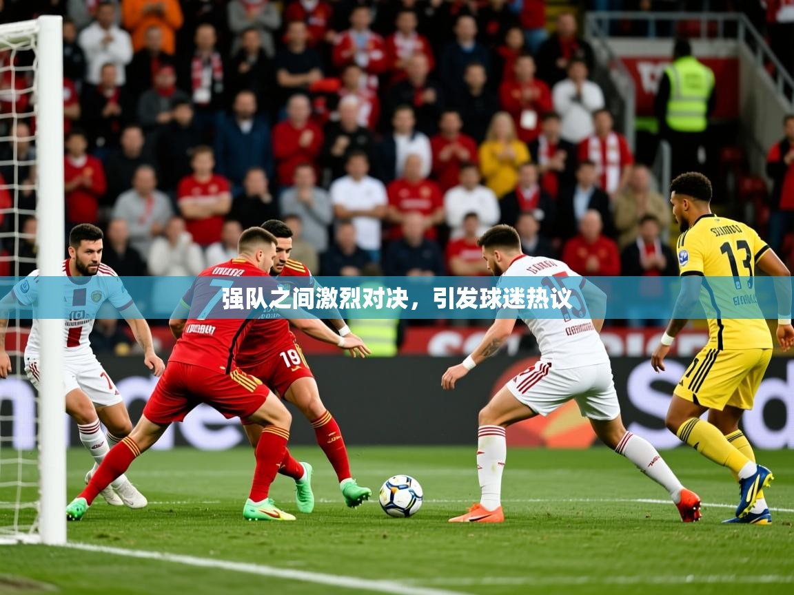 2025爱游戏登录器强队之间激烈对决，引发球迷热议  第3张