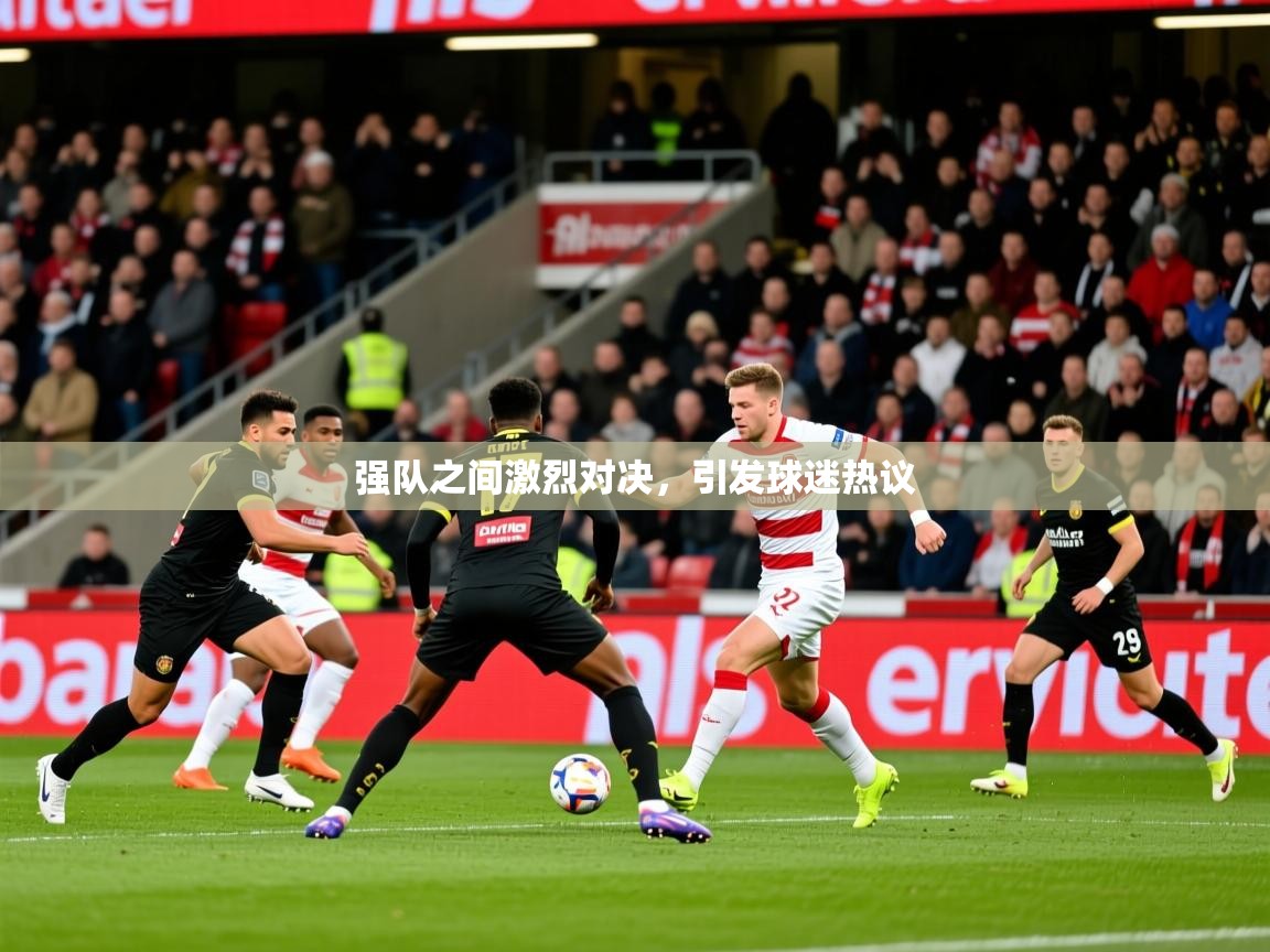 2025爱游戏登录器强队之间激烈对决，引发球迷热议  第4张