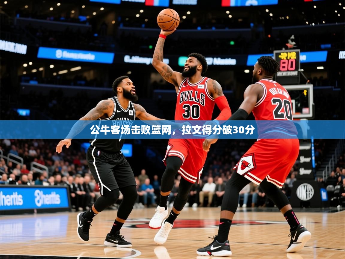 2025爱游戏入口公牛客场击败篮网,拉文得分破30分 第2张