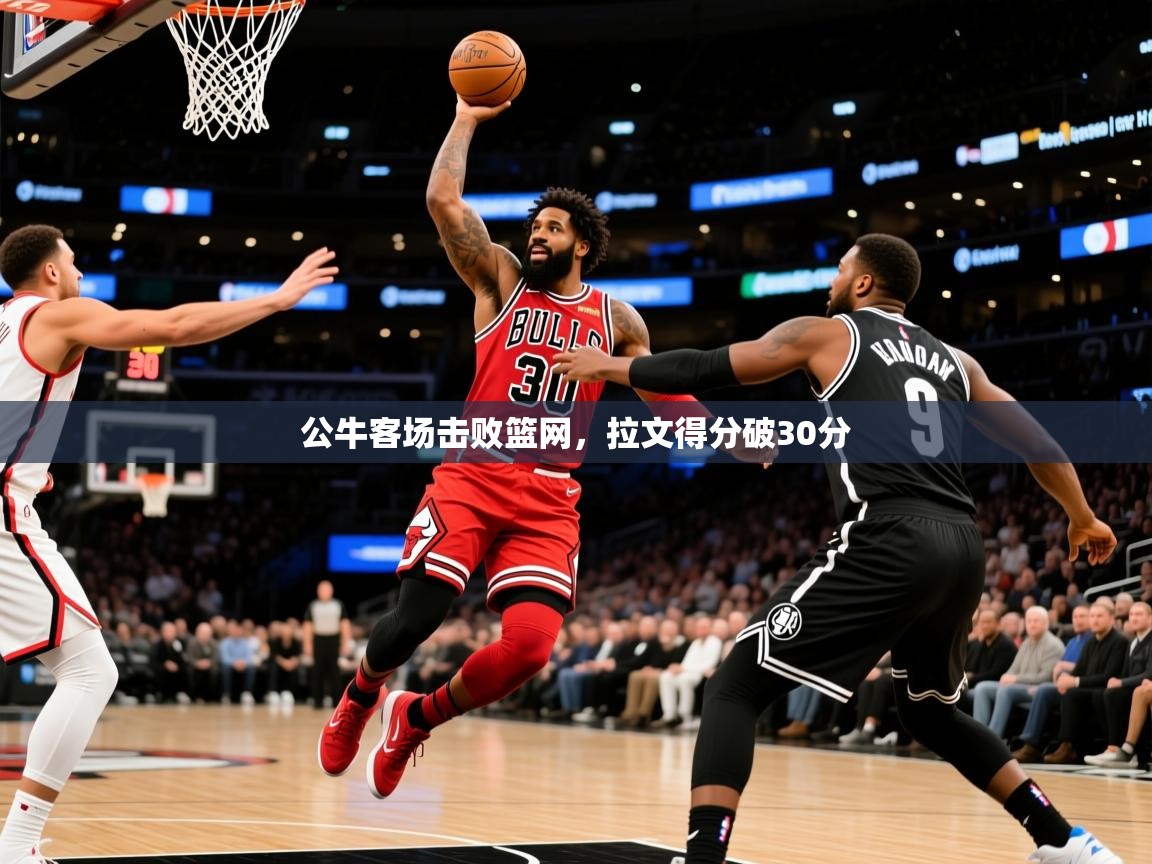 2025爱游戏入口公牛客场击败篮网,拉文得分破30分 第1张