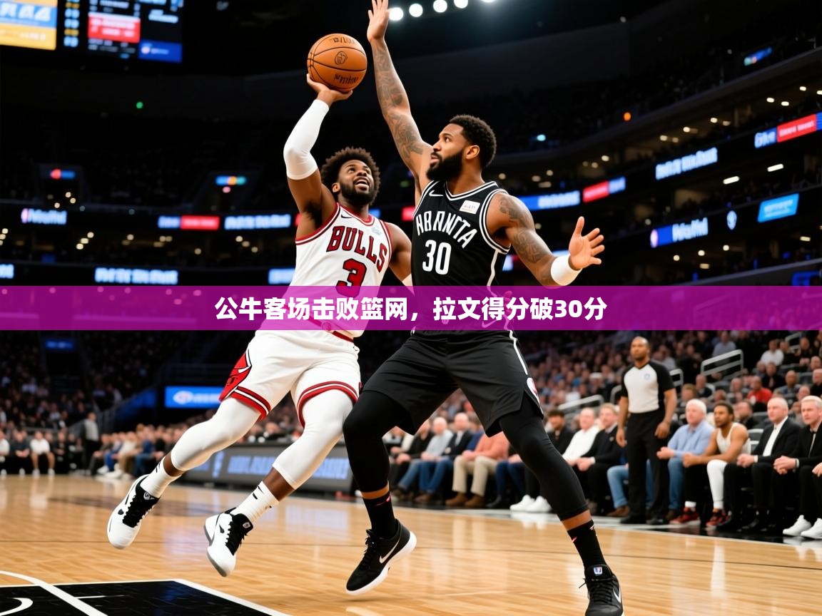 2025爱游戏入口公牛客场击败篮网,拉文得分破30分 第3张