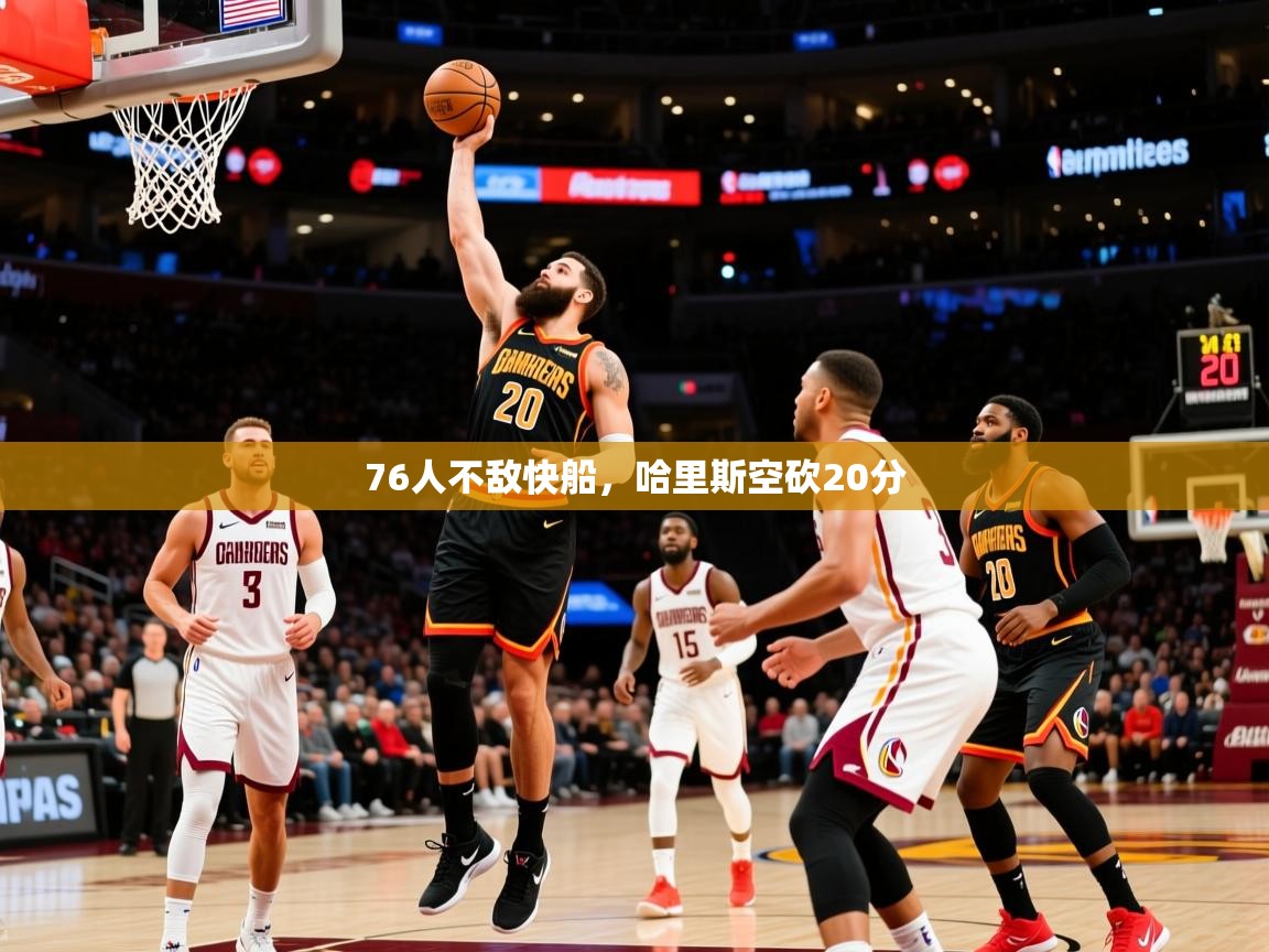 2025爱游戏登录网页入口76人不敌快船,哈里斯空砍20分 第3张