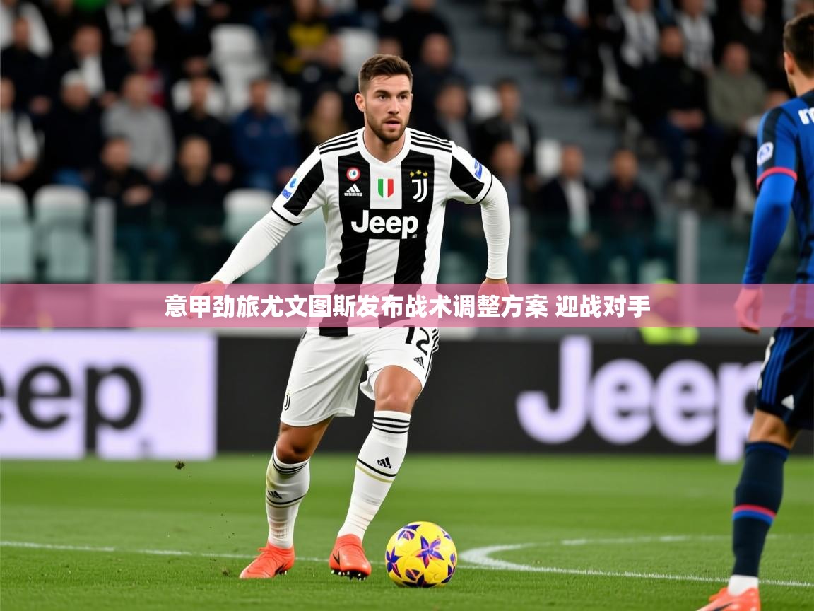 2025爱游戏体育官网意甲劲旅尤文图斯发布战术调整方案 迎战对手 第1张
