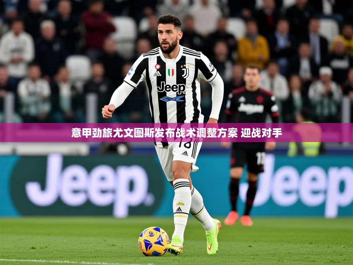 2025爱游戏体育官网意甲劲旅尤文图斯发布战术调整方案 迎战对手 第2张