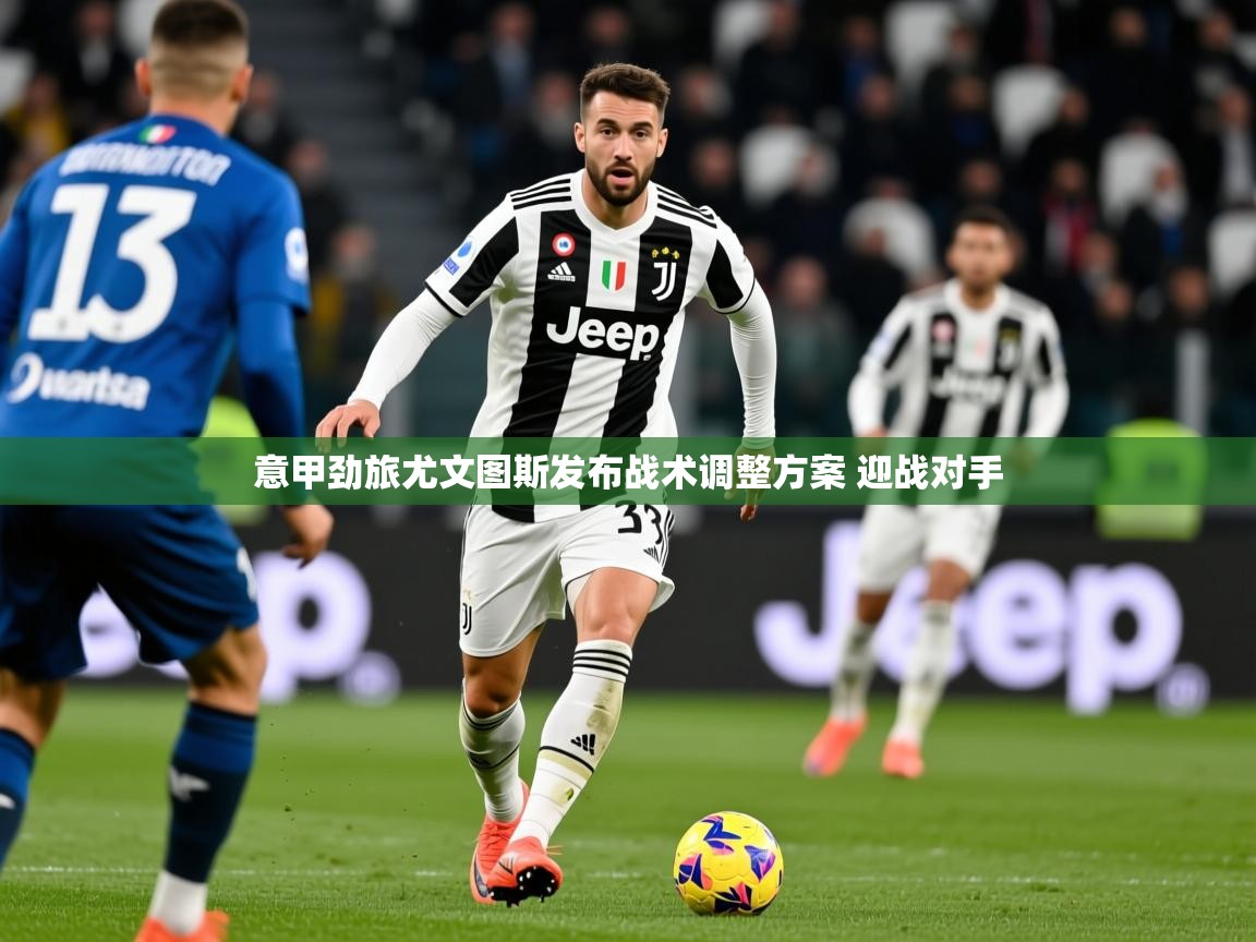 2025爱游戏体育官网意甲劲旅尤文图斯发布战术调整方案 迎战对手 第3张