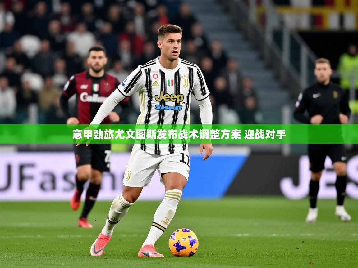 2025爱游戏体育官网意甲劲旅尤文图斯发布战术调整方案 迎战对手 第4张