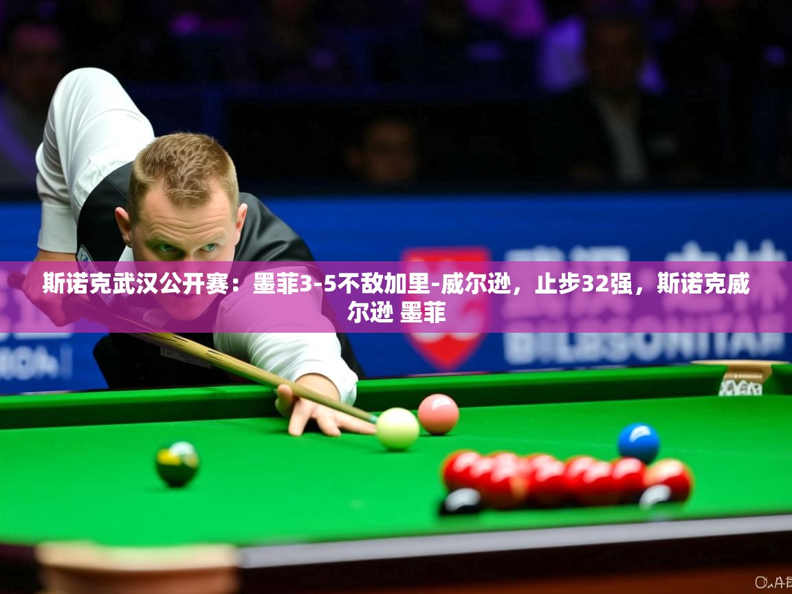 2025爱游戏网页版官方入口斯诺克武汉公开赛:墨菲3-5不敌加里-威尔逊,止步32强,斯诺克威尔逊 墨菲 第4张