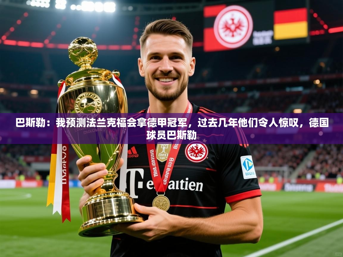 2025爱游戏体育下载巴斯勒:我预测法兰克福会拿德甲冠军,过去几年他们令人惊叹,德国球员巴斯勒 第1张