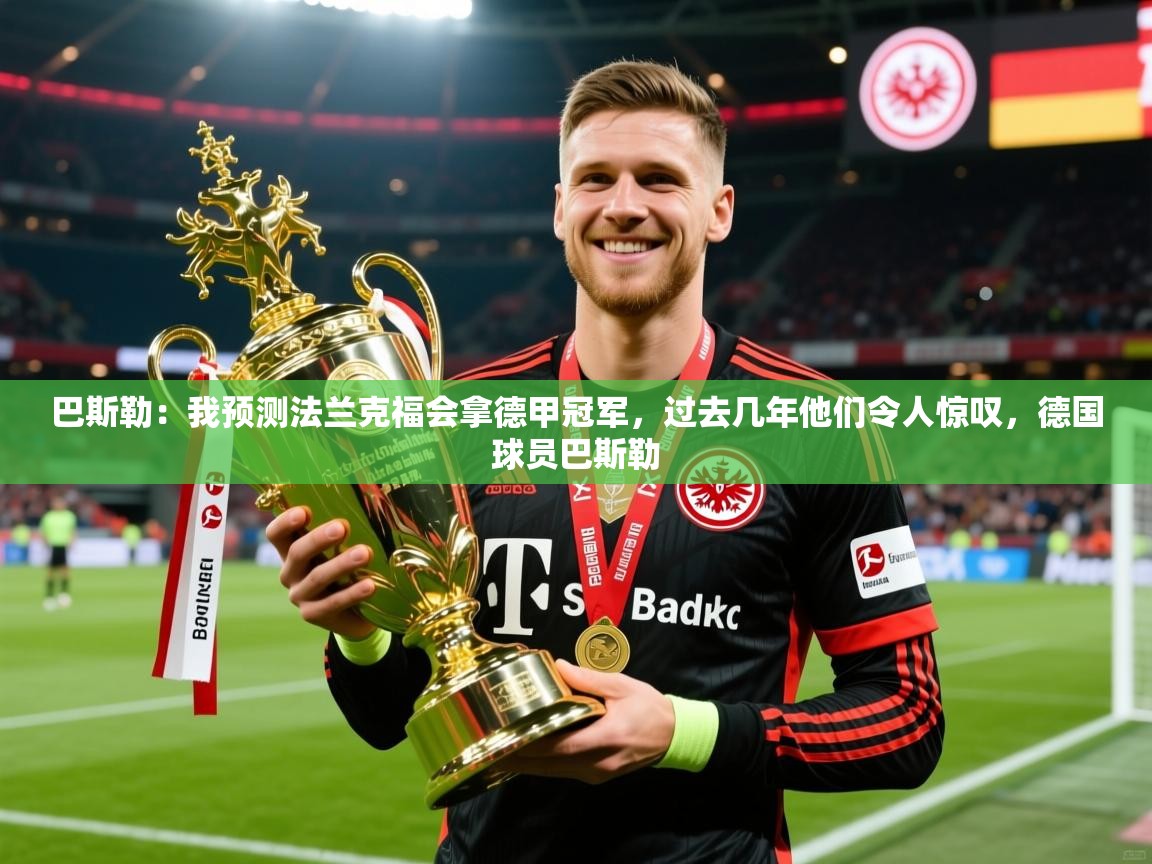 2025爱游戏体育下载巴斯勒:我预测法兰克福会拿德甲冠军,过去几年他们令人惊叹,德国球员巴斯勒 第3张