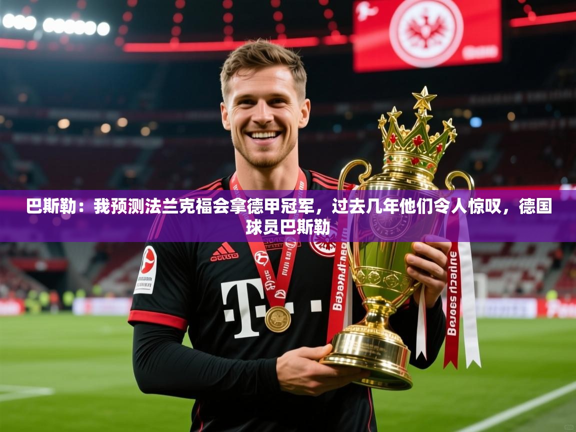 2025爱游戏体育下载巴斯勒:我预测法兰克福会拿德甲冠军,过去几年他们令人惊叹,德国球员巴斯勒 第4张