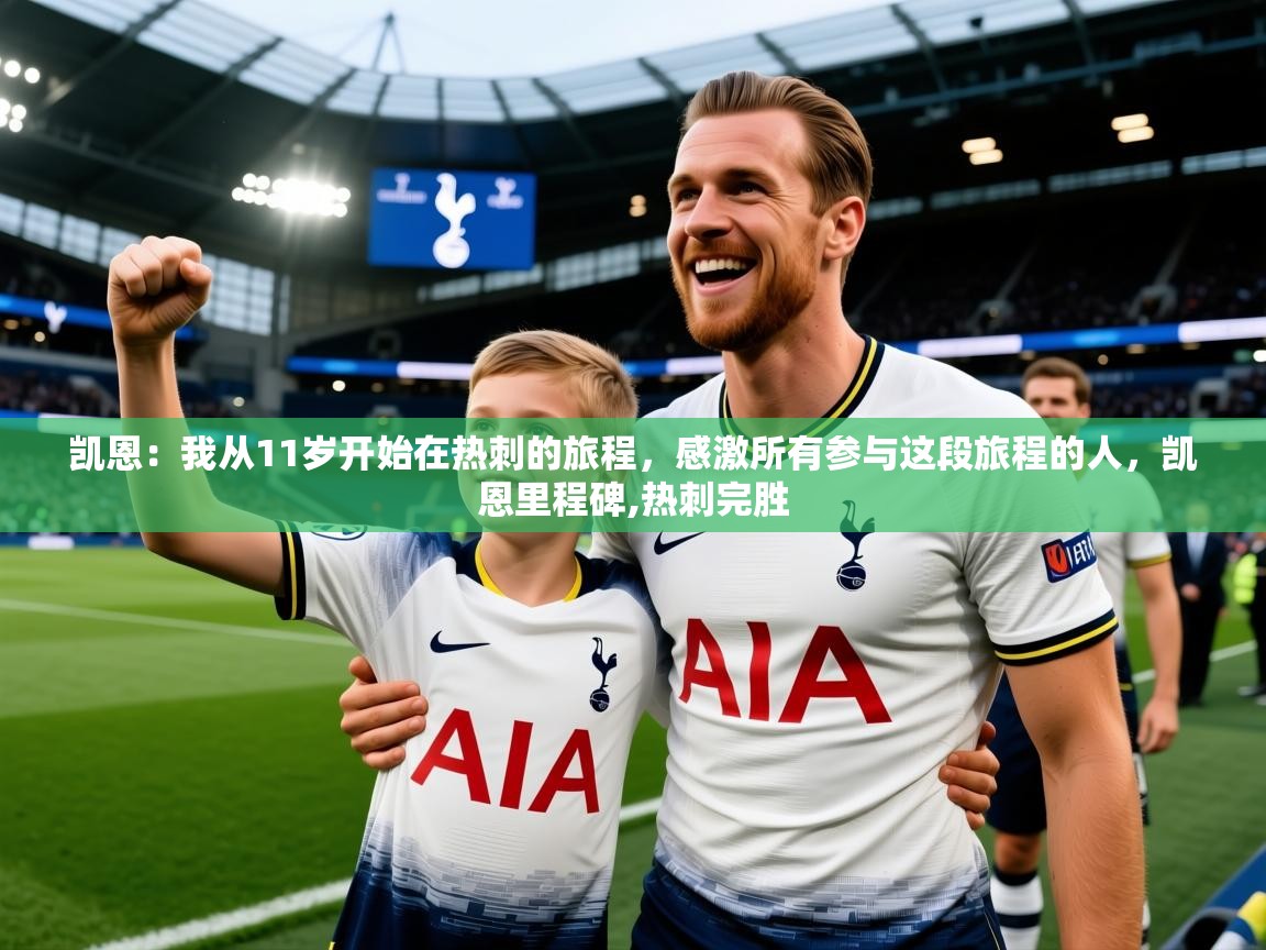 2025爱游戏体育官网凯恩:我从11岁开始在热刺的旅程,感激所有参与这段旅程的人,凯恩里程碑,热刺完胜 第1张