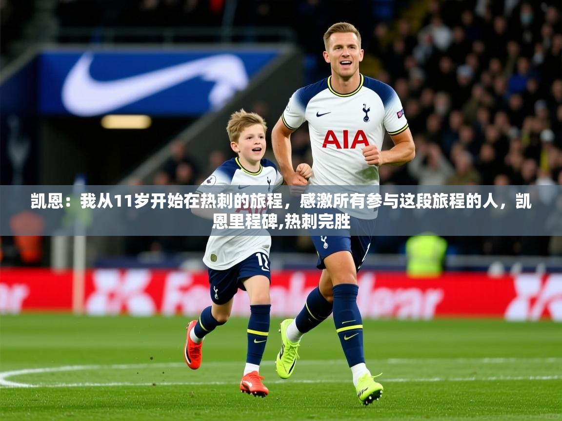 2025爱游戏体育官网凯恩:我从11岁开始在热刺的旅程,感激所有参与这段旅程的人,凯恩里程碑,热刺完胜 第2张