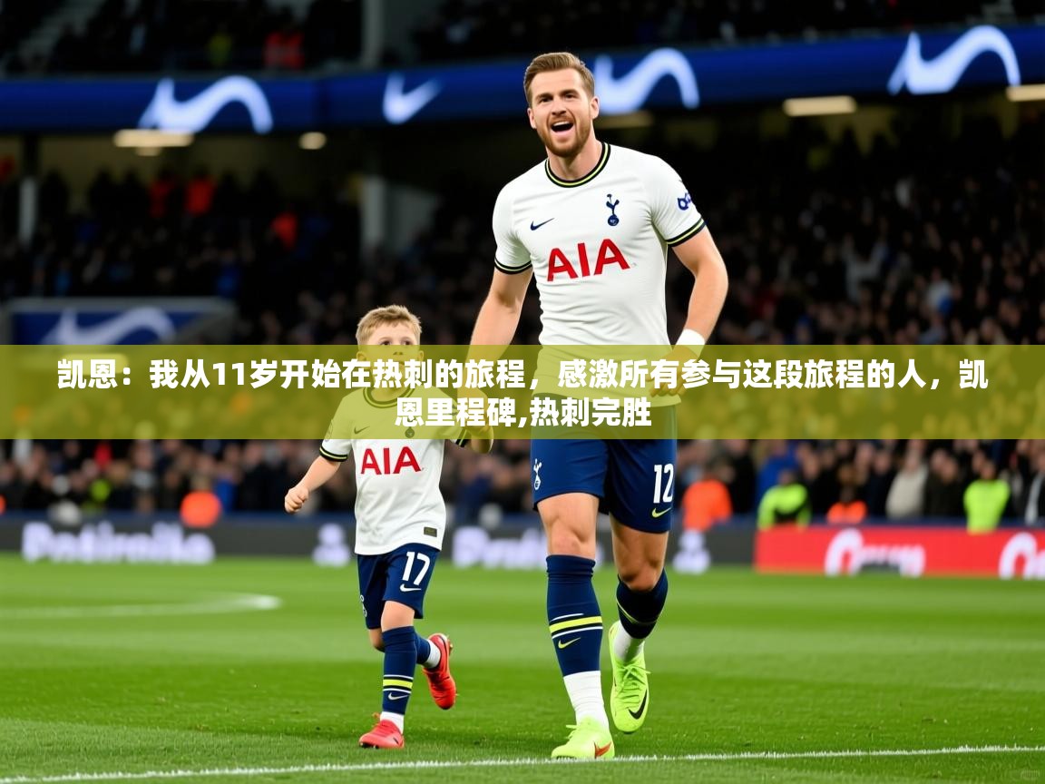 2025爱游戏体育官网凯恩:我从11岁开始在热刺的旅程,感激所有参与这段旅程的人,凯恩里程碑,热刺完胜 第4张