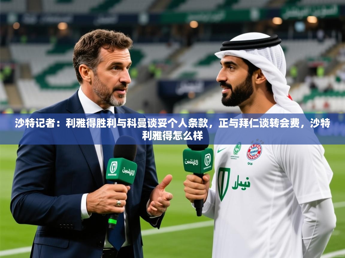 2025爱游戏官网进入沙特记者:利雅得胜利与科曼谈妥个人条款,正与拜仁谈转会费,沙特利雅得怎么样 第1张