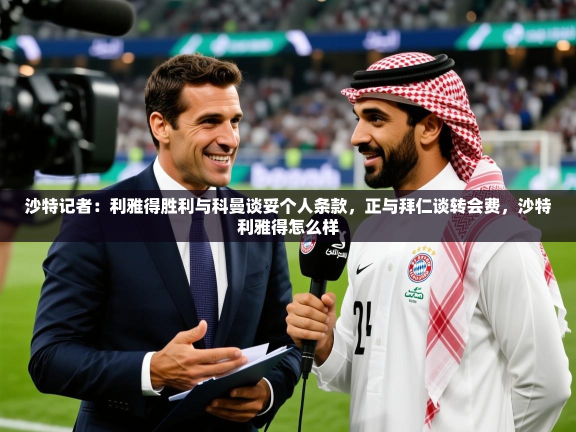 2025爱游戏官网进入沙特记者:利雅得胜利与科曼谈妥个人条款,正与拜仁谈转会费,沙特利雅得怎么样 第2张