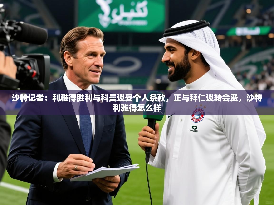 2025爱游戏官网进入沙特记者:利雅得胜利与科曼谈妥个人条款,正与拜仁谈转会费,沙特利雅得怎么样 第4张