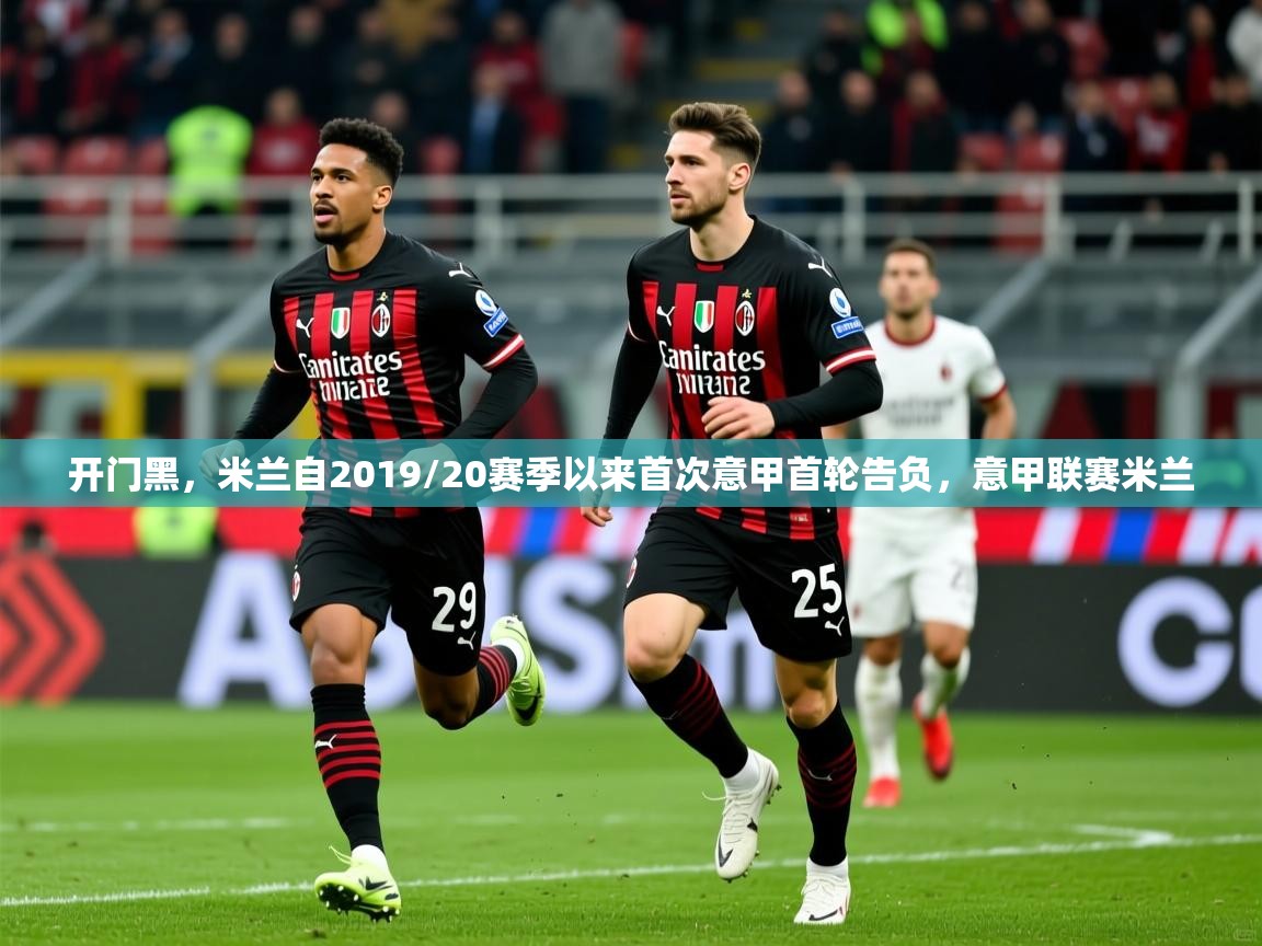 2025爱游戏体育开门黑,米兰自2019/20赛季以来首次意甲首轮告负,意甲联赛米兰 第1张