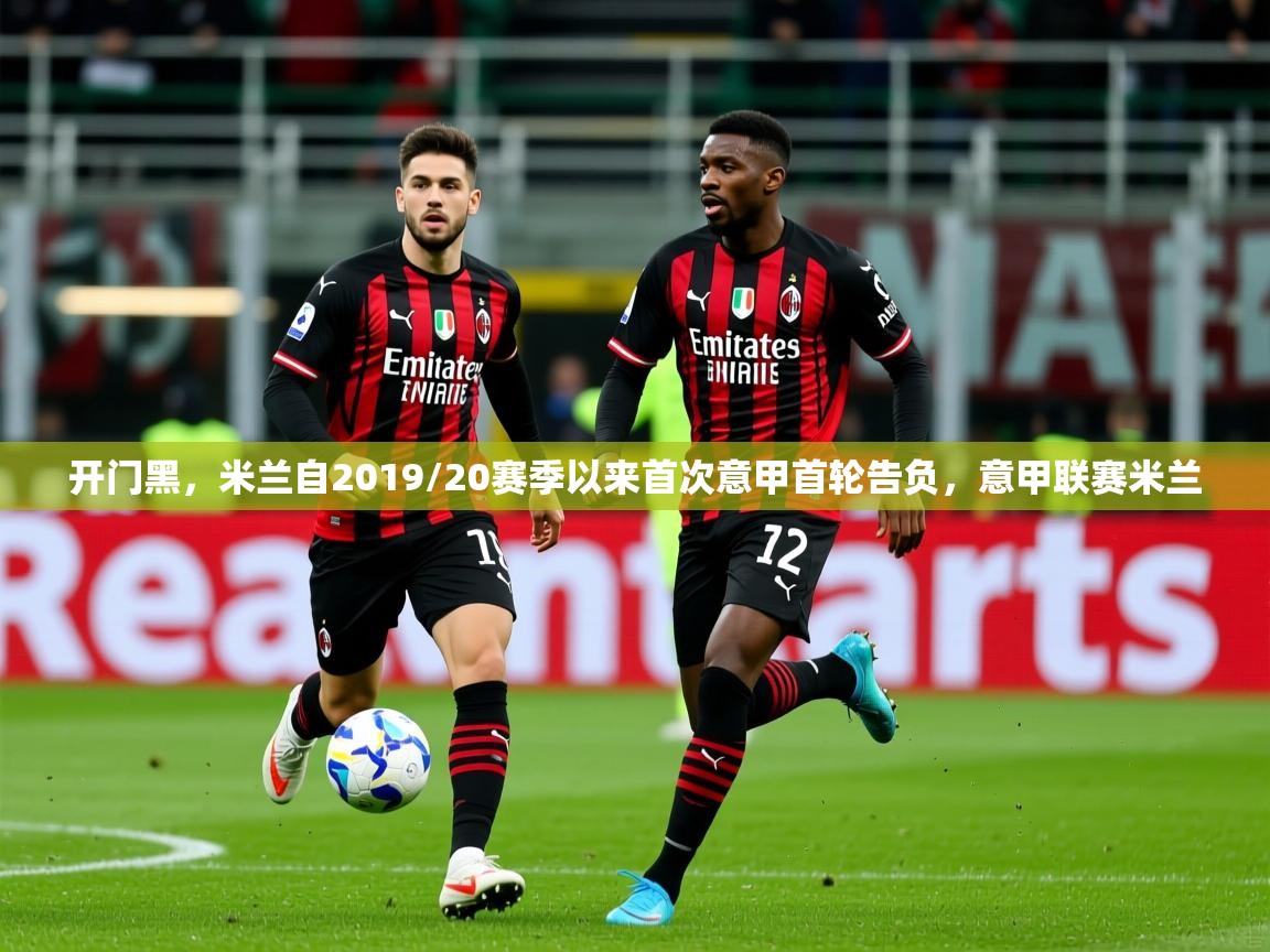 2025爱游戏体育开门黑,米兰自2019/20赛季以来首次意甲首轮告负,意甲联赛米兰 第2张