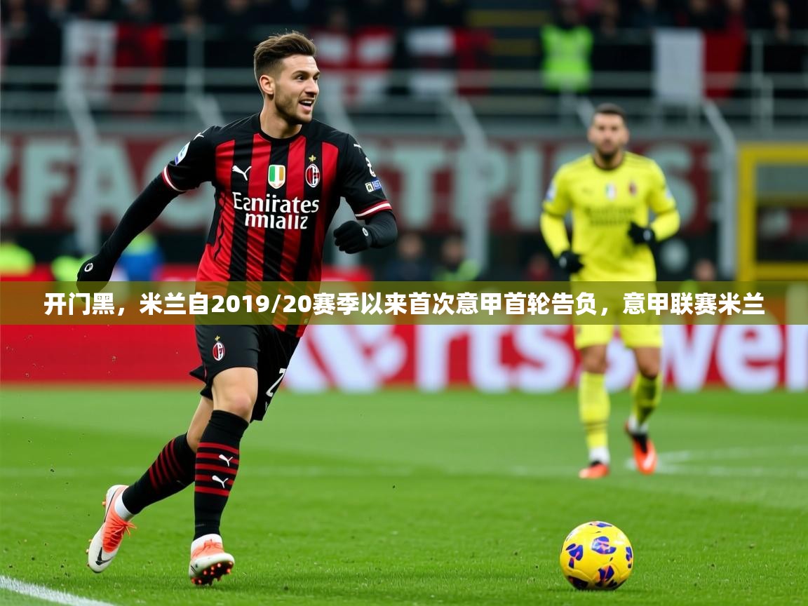 2025爱游戏体育开门黑,米兰自2019/20赛季以来首次意甲首轮告负,意甲联赛米兰 第3张