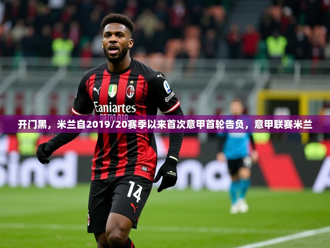 2025爱游戏体育开门黑,米兰自2019/20赛季以来首次意甲首轮告负,意甲联赛米兰 第4张