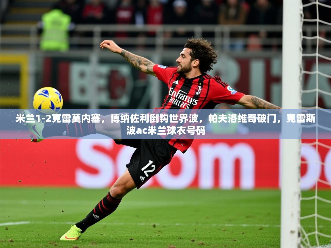 2025爱游戏体育米兰1-2克雷莫内塞，博纳佐利倒钩世界波，帕夫洛维奇破门，克雷斯波ac米兰球衣号码  第1张