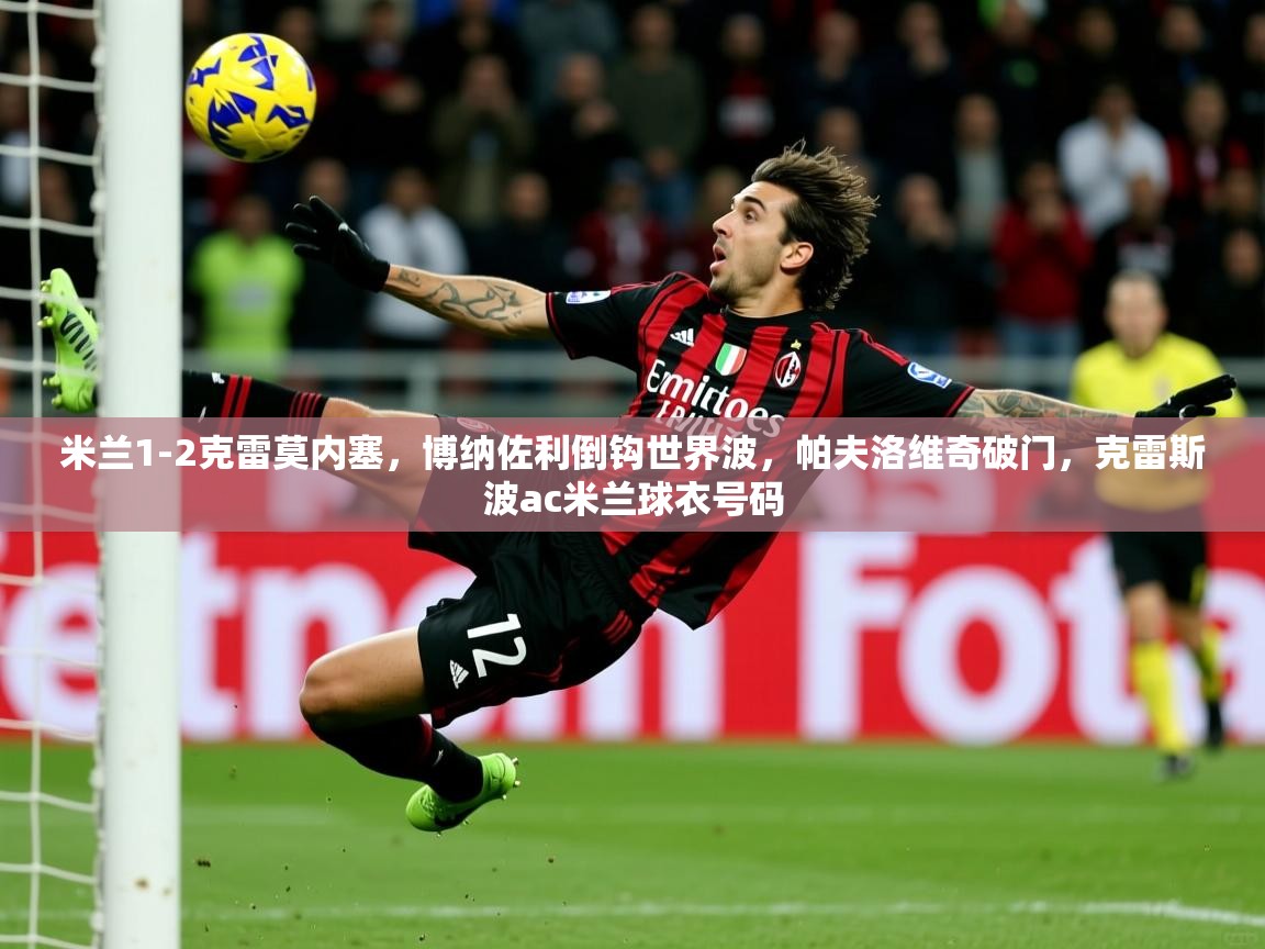 2025爱游戏体育米兰1-2克雷莫内塞，博纳佐利倒钩世界波，帕夫洛维奇破门，克雷斯波ac米兰球衣号码  第2张