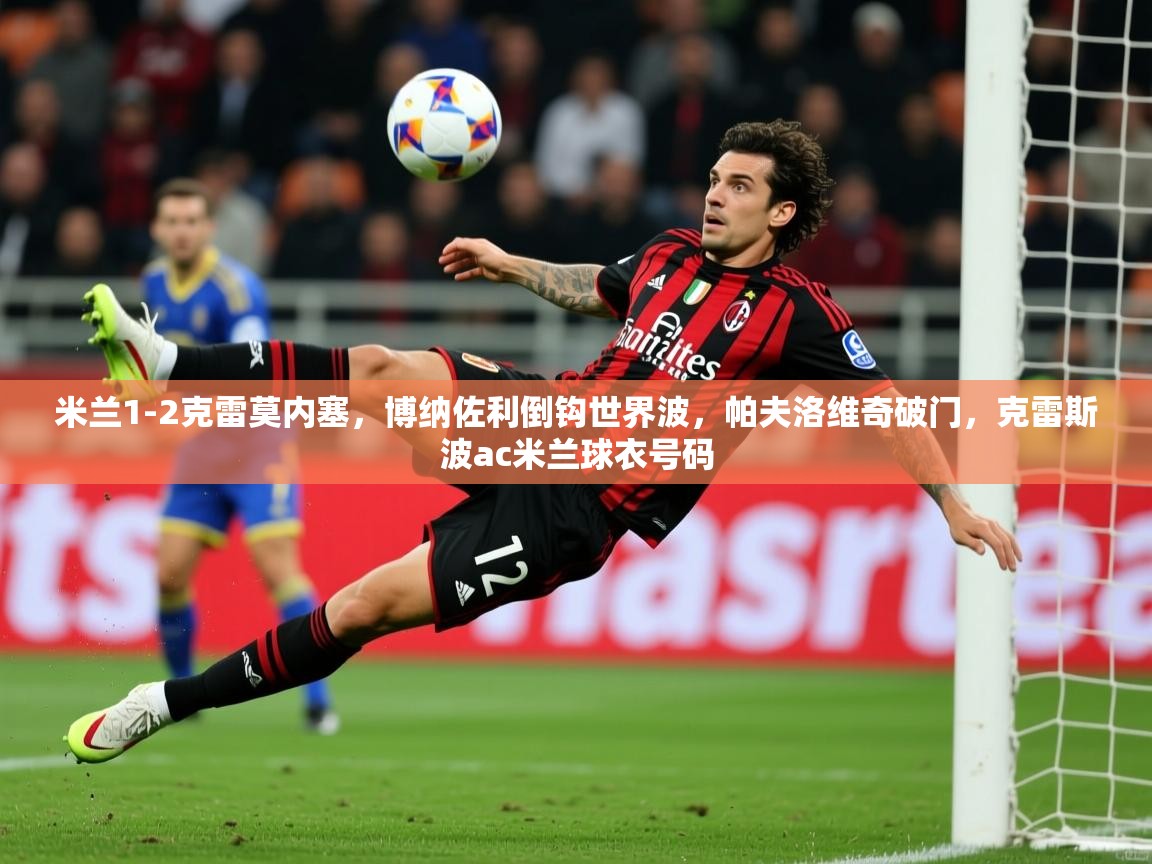 2025爱游戏体育米兰1-2克雷莫内塞，博纳佐利倒钩世界波，帕夫洛维奇破门，克雷斯波ac米兰球衣号码  第3张