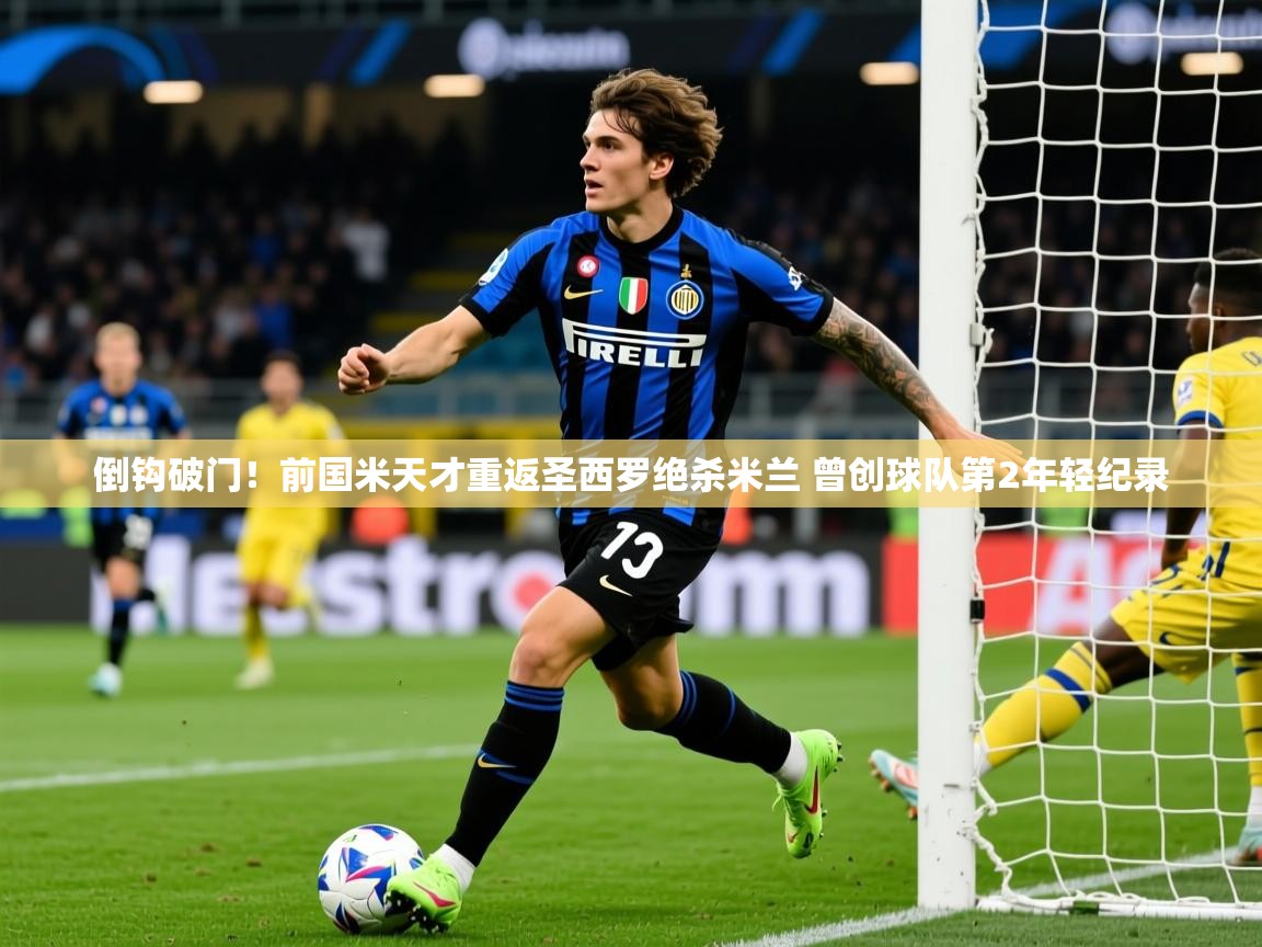 2025爱游戏体育倒钩破门!前国米天才重返圣西罗绝杀米兰 曾创球队第2年轻纪录 第1张