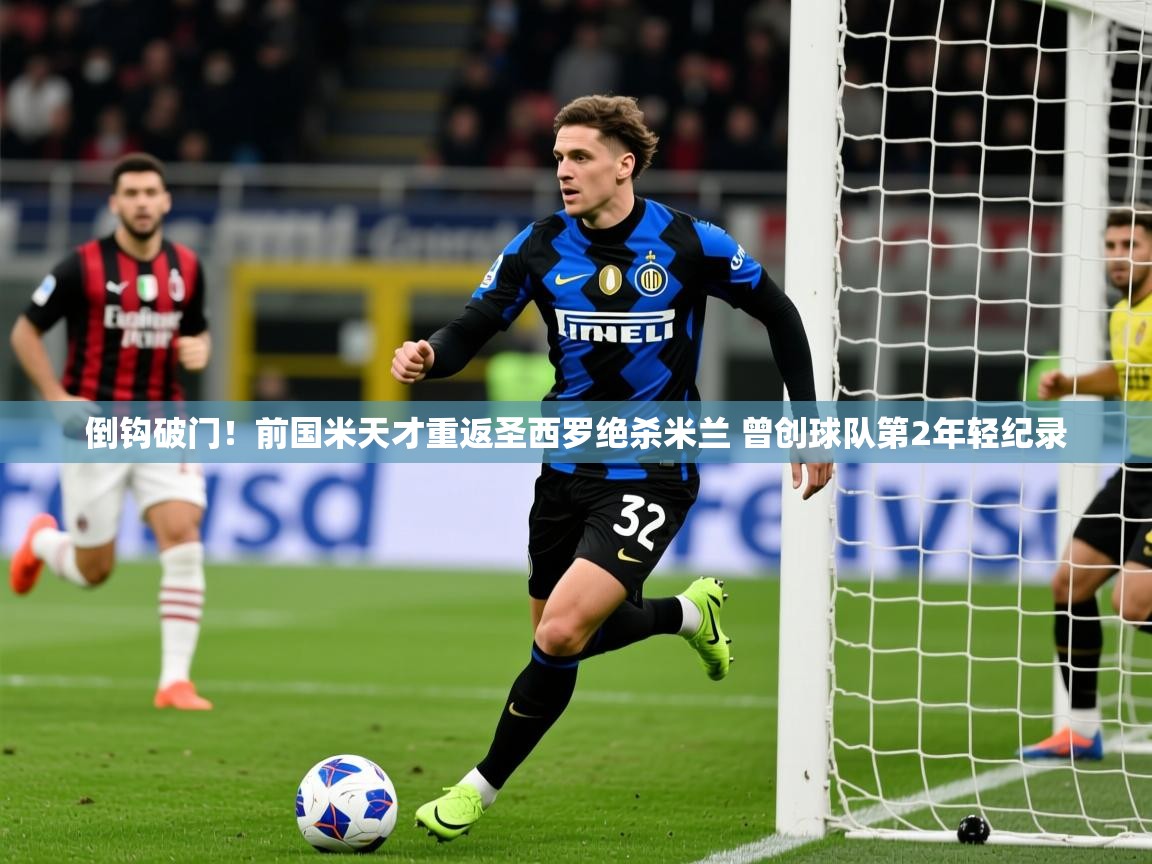 2025爱游戏体育倒钩破门!前国米天才重返圣西罗绝杀米兰 曾创球队第2年轻纪录 第4张