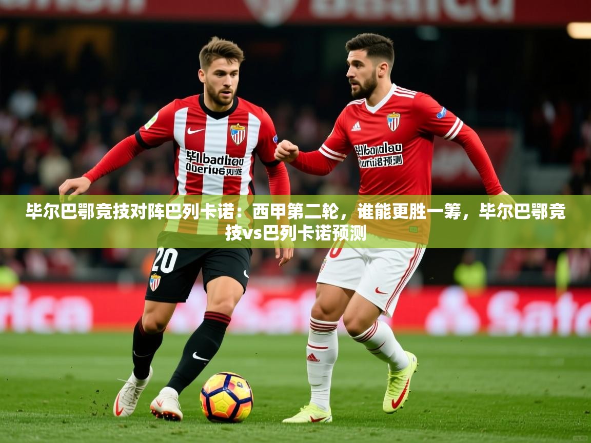 2025爱游戏官网毕尔巴鄂竞技对阵巴列卡诺:西甲第二轮,谁能更胜一筹,毕尔巴鄂竞技vs巴列卡诺预测 第3张