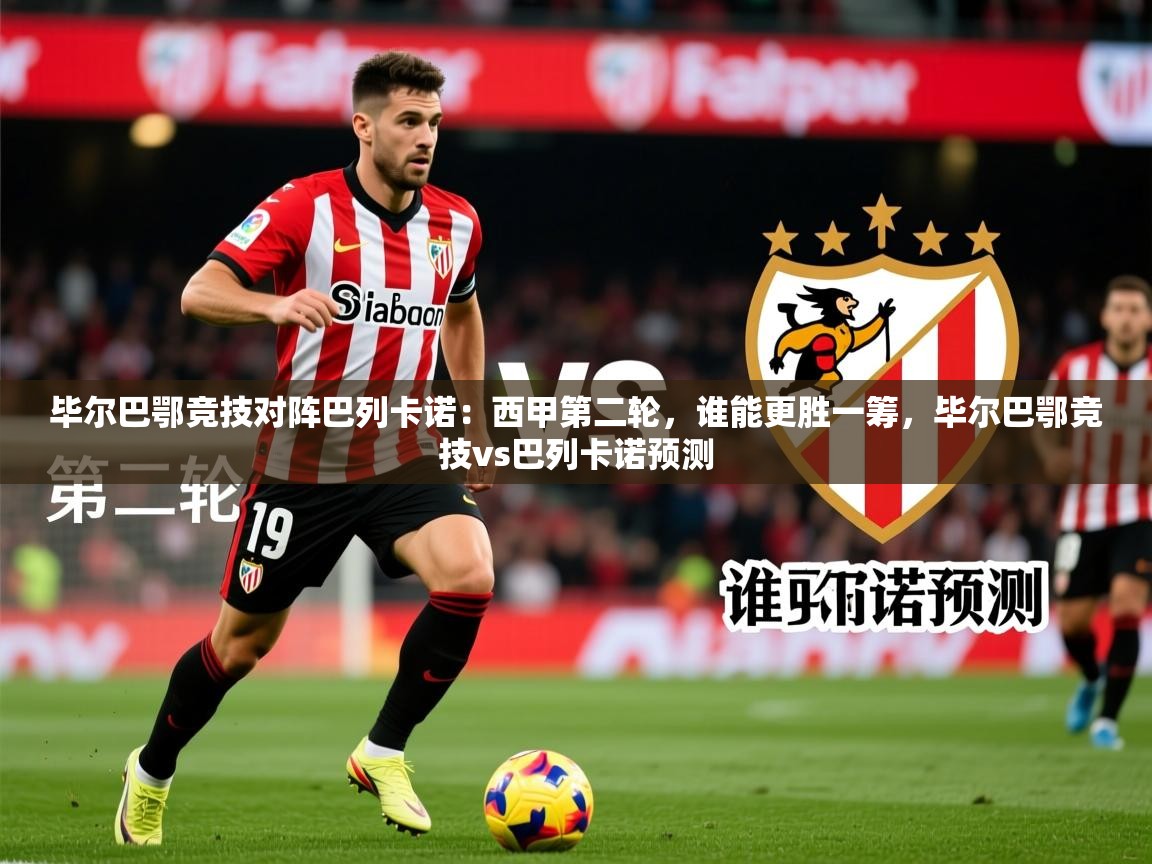2025爱游戏官网毕尔巴鄂竞技对阵巴列卡诺:西甲第二轮,谁能更胜一筹,毕尔巴鄂竞技vs巴列卡诺预测 第4张