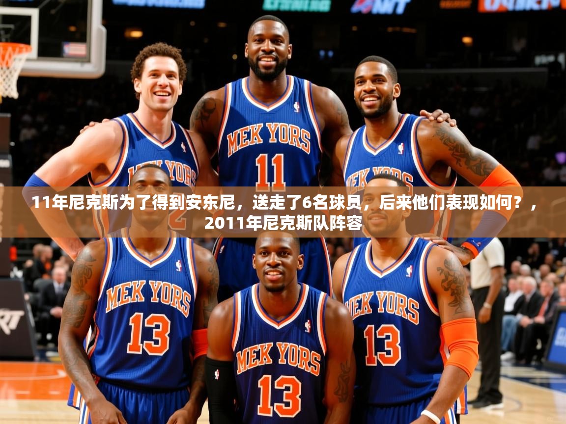 2025ayx官网爱游戏登录11年尼克斯为了得到安东尼,送走了6名球员,后来他们表现如何?,2011年尼克斯队阵容 第2张