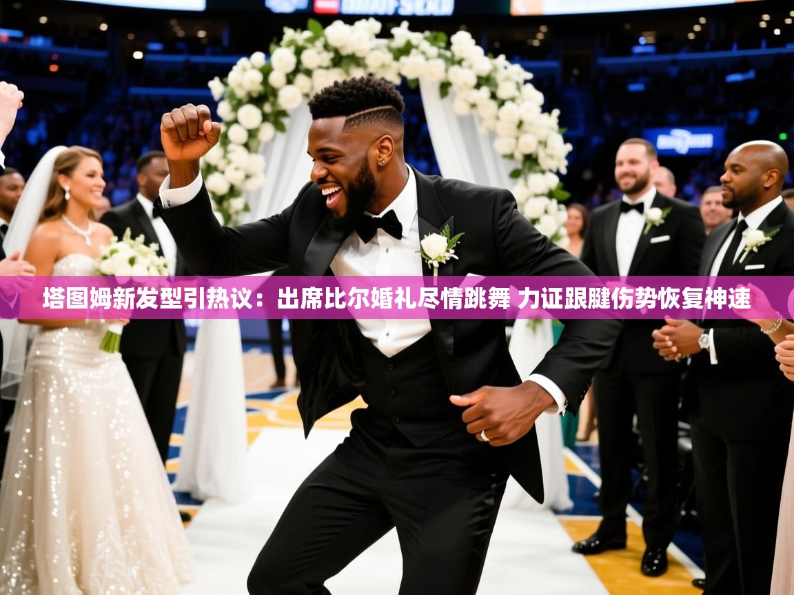 2025爱游戏登录口网页版塔图姆新发型引热议：出席比尔婚礼尽情跳舞 力证跟腱伤势恢复神速  第1张