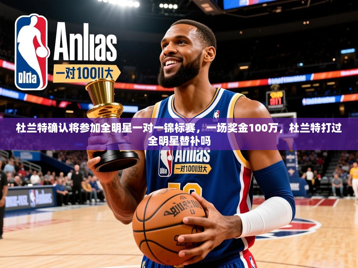 2025爱游戏入口杜兰特确认将参加全明星一对一锦标赛，一场奖金100万，杜兰特打过全明星替补吗  第1张