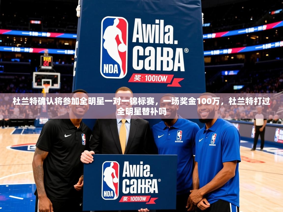 2025爱游戏入口杜兰特确认将参加全明星一对一锦标赛，一场奖金100万，杜兰特打过全明星替补吗  第2张