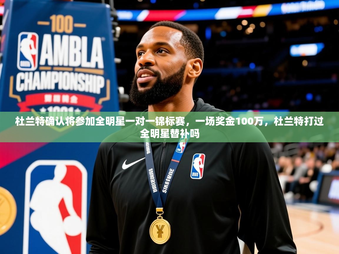 2025爱游戏入口杜兰特确认将参加全明星一对一锦标赛，一场奖金100万，杜兰特打过全明星替补吗  第3张