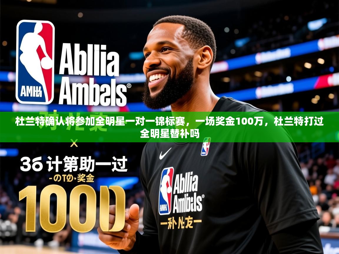 2025爱游戏入口杜兰特确认将参加全明星一对一锦标赛，一场奖金100万，杜兰特打过全明星替补吗  第4张