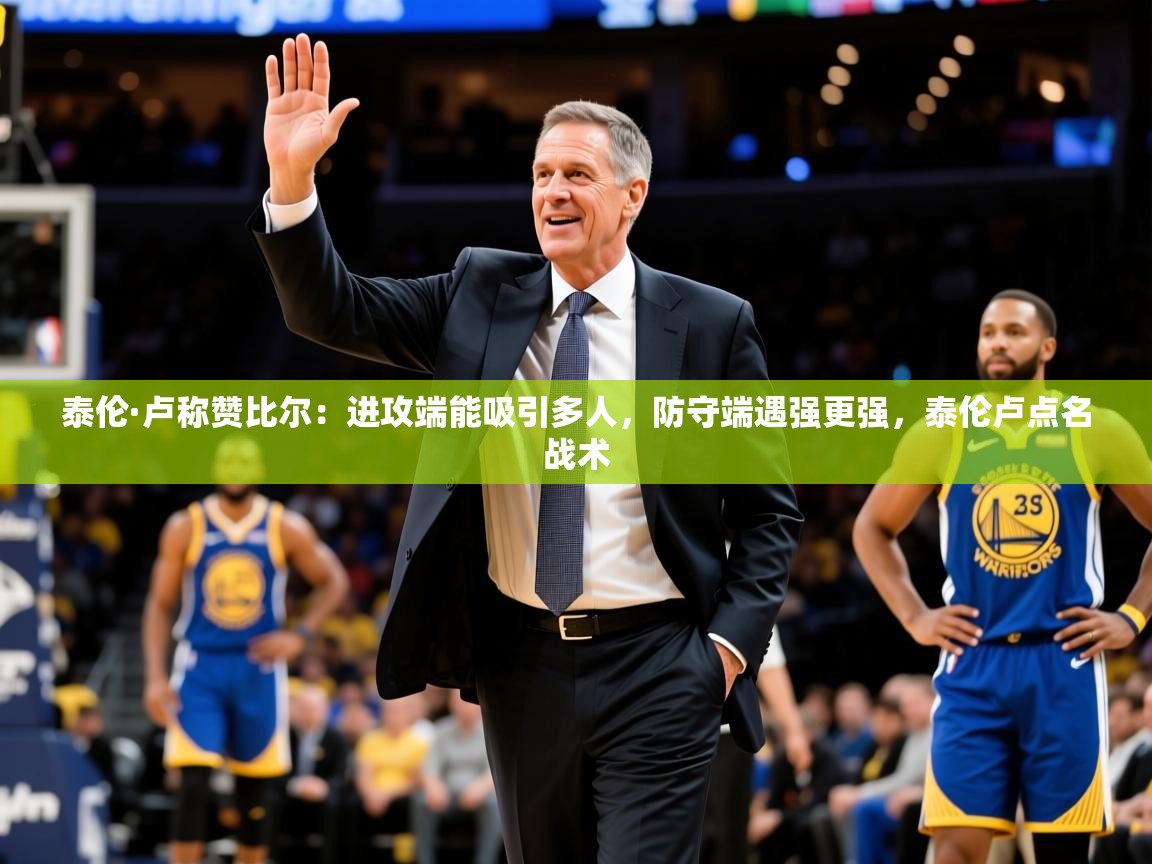 2025爱游戏网页版官方入口泰伦·卢称赞比尔：进攻端能吸引多人，防守端遇强更强，泰伦卢点名战术  第1张
