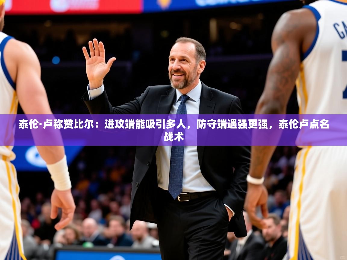 2025爱游戏网页版官方入口泰伦·卢称赞比尔：进攻端能吸引多人，防守端遇强更强，泰伦卢点名战术  第2张
