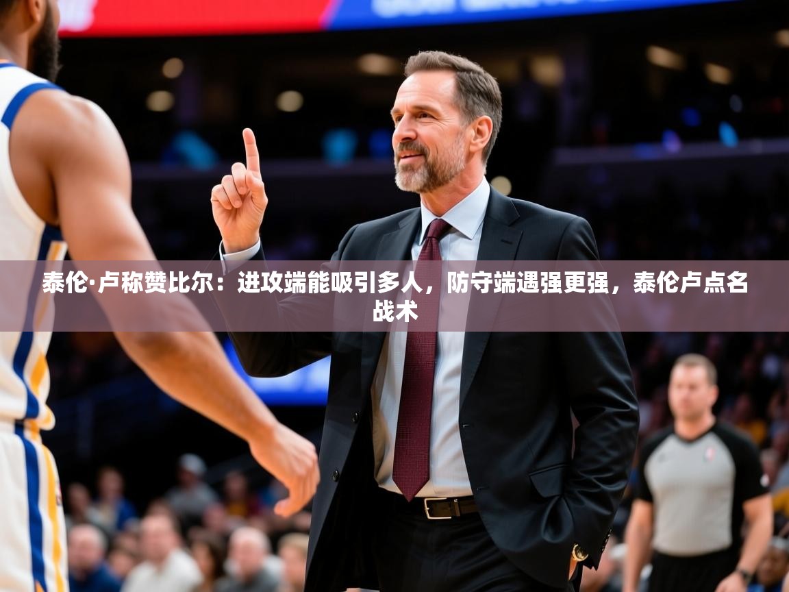 2025爱游戏网页版官方入口泰伦·卢称赞比尔：进攻端能吸引多人，防守端遇强更强，泰伦卢点名战术  第4张
